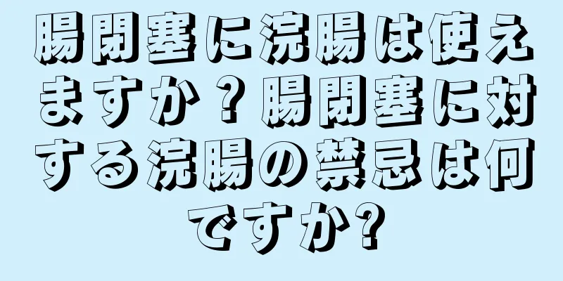 腸閉塞に浣腸は使えますか？腸閉塞に対する浣腸の禁忌は何ですか?