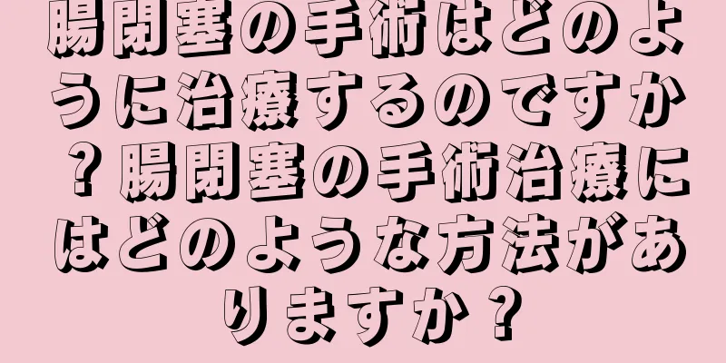 腸閉塞の手術はどのように治療するのですか？腸閉塞の手術治療にはどのような方法がありますか？