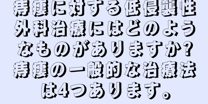 痔瘻に対する低侵襲性外科治療にはどのようなものがありますか?痔瘻の一般的な治療法は4つあります。
