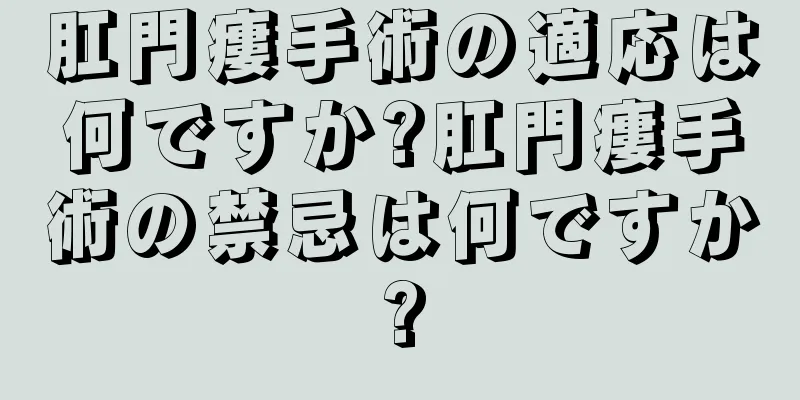 肛門瘻手術の適応は何ですか?肛門瘻手術の禁忌は何ですか?