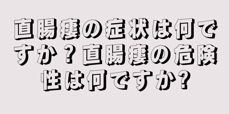 直腸瘻の症状は何ですか？直腸瘻の危険性は何ですか?