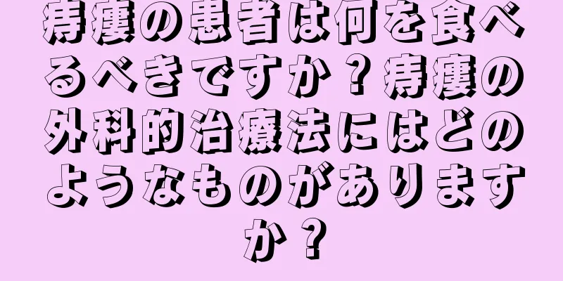 痔瘻の患者は何を食べるべきですか？痔瘻の外科的治療法にはどのようなものがありますか？
