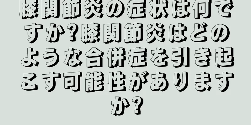 膝関節炎の症状は何ですか?膝関節炎はどのような合併症を引き起こす可能性がありますか?