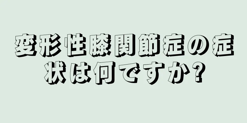 変形性膝関節症の症状は何ですか?