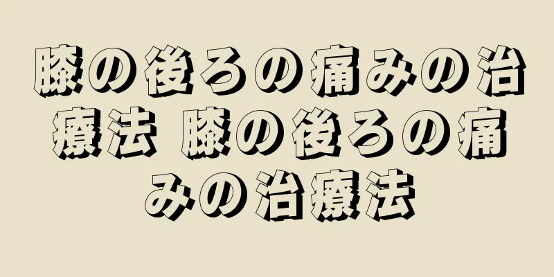 膝の後ろの痛みの治療法 膝の後ろの痛みの治療法
