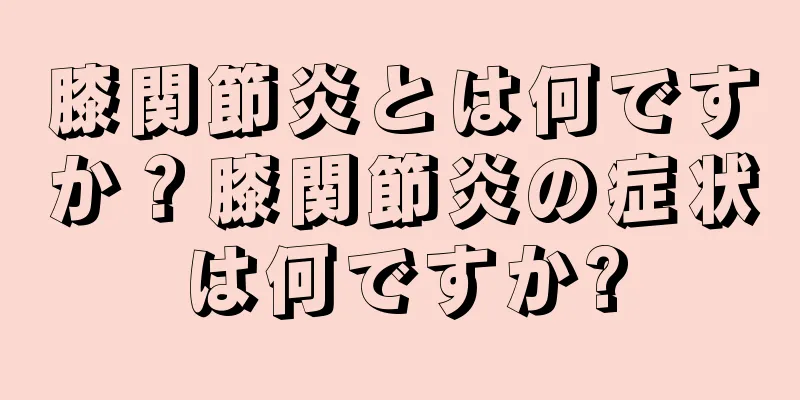 膝関節炎とは何ですか？膝関節炎の症状は何ですか?