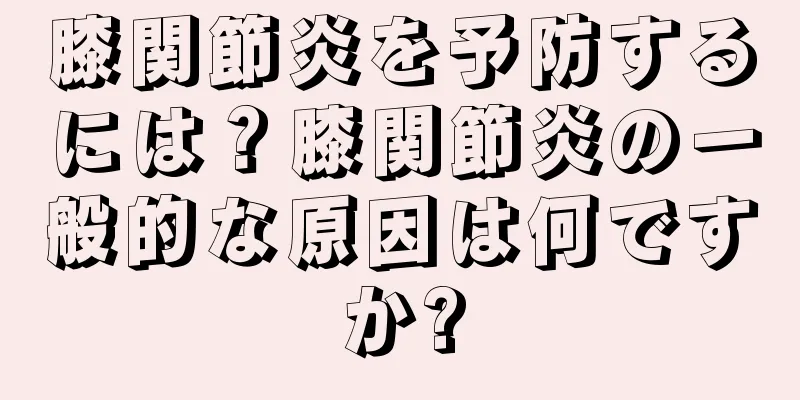 膝関節炎を予防するには？膝関節炎の一般的な原因は何ですか?
