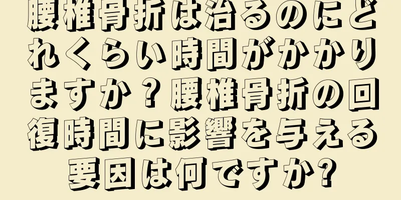腰椎骨折は治るのにどれくらい時間がかかりますか？腰椎骨折の回復時間に影響を与える要因は何ですか?