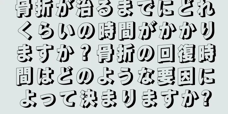 骨折が治るまでにどれくらいの時間がかかりますか？骨折の回復時間はどのような要因によって決まりますか?