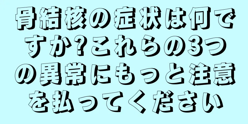 骨結核の症状は何ですか?これらの3つの異常にもっと注意を払ってください