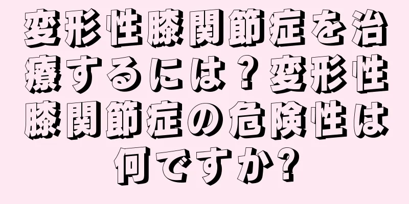 変形性膝関節症を治療するには？変形性膝関節症の危険性は何ですか?