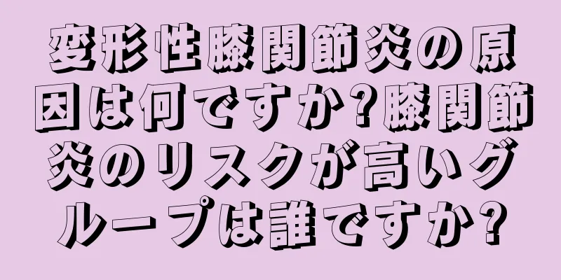 変形性膝関節炎の原因は何ですか?膝関節炎のリスクが高いグループは誰ですか?