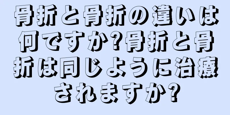 骨折と骨折の違いは何ですか?骨折と骨折は同じように治療されますか?