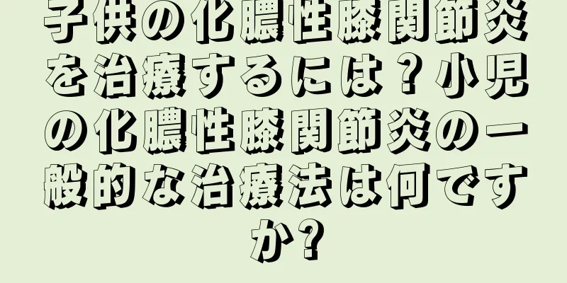 子供の化膿性膝関節炎を治療するには？小児の化膿性膝関節炎の一般的な治療法は何ですか?