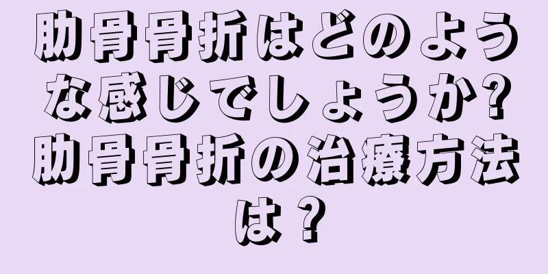 肋骨骨折はどのような感じでしょうか?肋骨骨折の治療方法は？