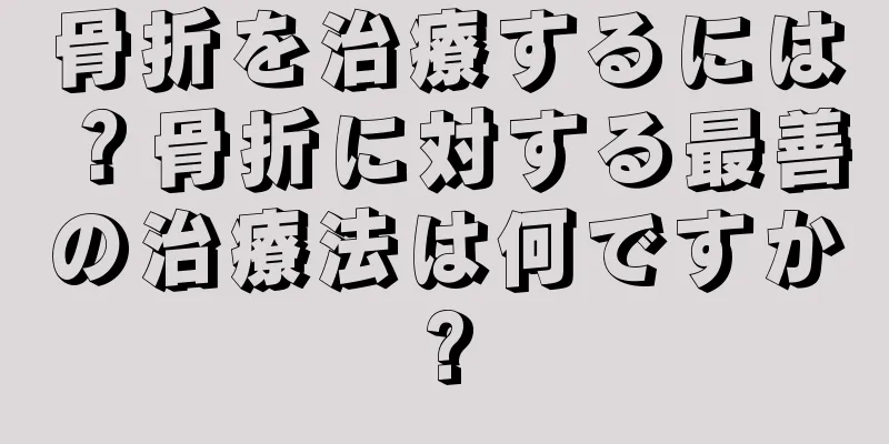 骨折を治療するには？骨折に対する最善の治療法は何ですか?