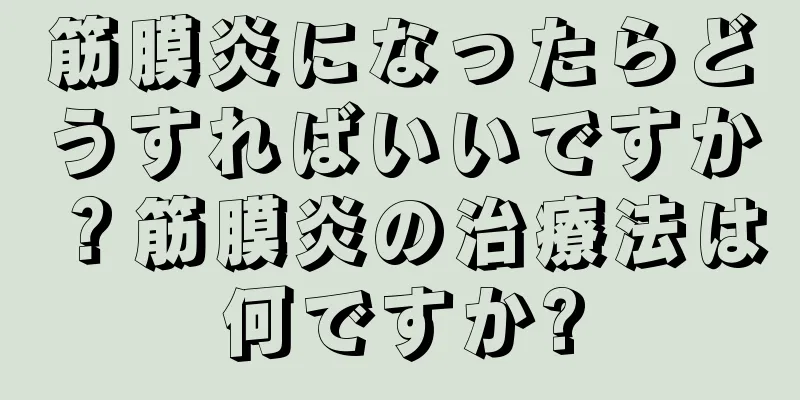 筋膜炎になったらどうすればいいですか？筋膜炎の治療法は何ですか?