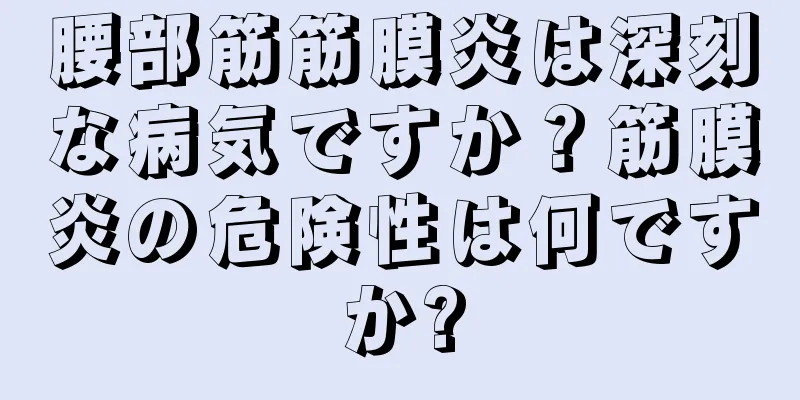 腰部筋筋膜炎は深刻な病気ですか？筋膜炎の危険性は何ですか?