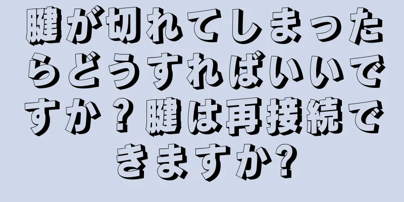腱が切れてしまったらどうすればいいですか？腱は再接続できますか?