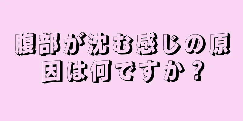 腹部が沈む感じの原因は何ですか？