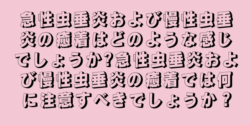 急性虫垂炎および慢性虫垂炎の癒着はどのような感じでしょうか?急性虫垂炎および慢性虫垂炎の癒着では何に注意すべきでしょうか？