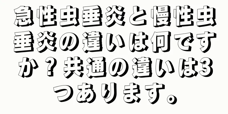 急性虫垂炎と慢性虫垂炎の違いは何ですか？共通の違いは3つあります。