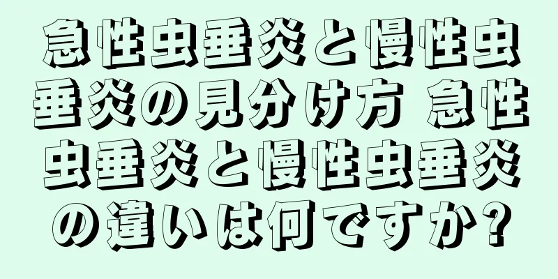 急性虫垂炎と慢性虫垂炎の見分け方 急性虫垂炎と慢性虫垂炎の違いは何ですか?