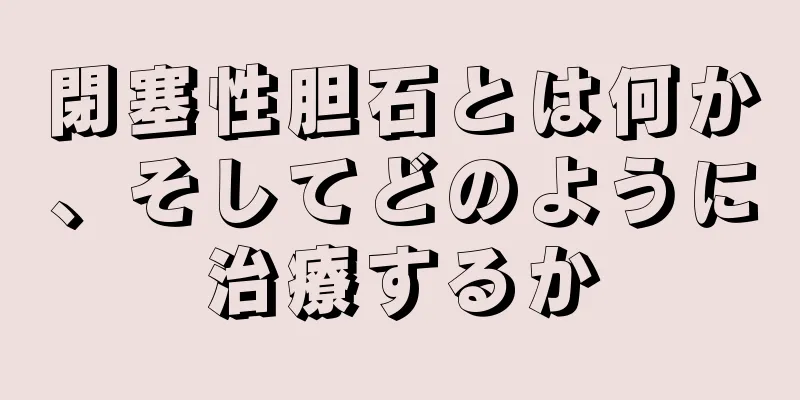 閉塞性胆石とは何か、そしてどのように治療するか