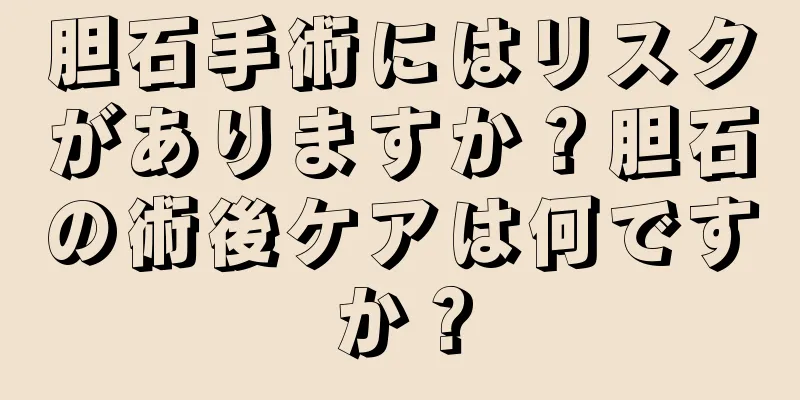 胆石手術にはリスクがありますか？胆石の術後ケアは何ですか？