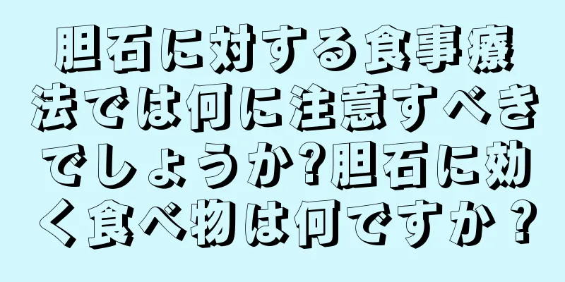 胆石に対する食事療法では何に注意すべきでしょうか?胆石に効く食べ物は何ですか？