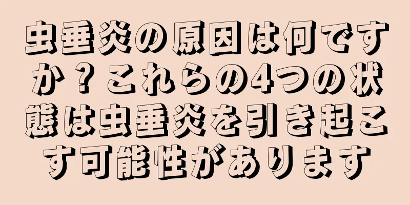 虫垂炎の原因は何ですか？これらの4つの状態は虫垂炎を引き起こす可能性があります