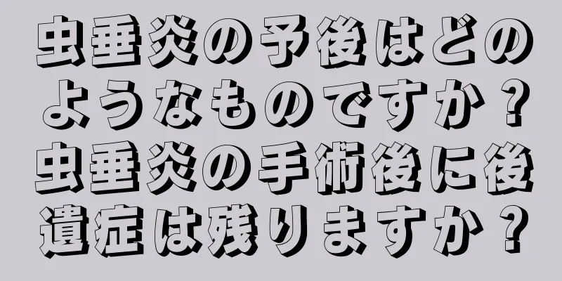 虫垂炎の予後はどのようなものですか？虫垂炎の手術後に後遺症は残りますか？