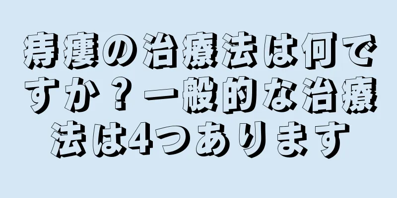 痔瘻の治療法は何ですか？一般的な治療法は4つあります