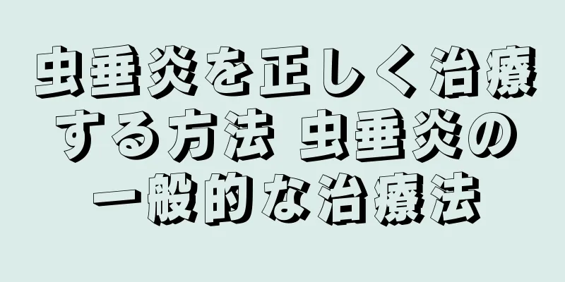 虫垂炎を正しく治療する方法 虫垂炎の一般的な治療法