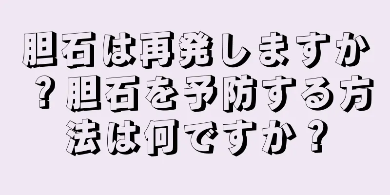胆石は再発しますか？胆石を予防する方法は何ですか？