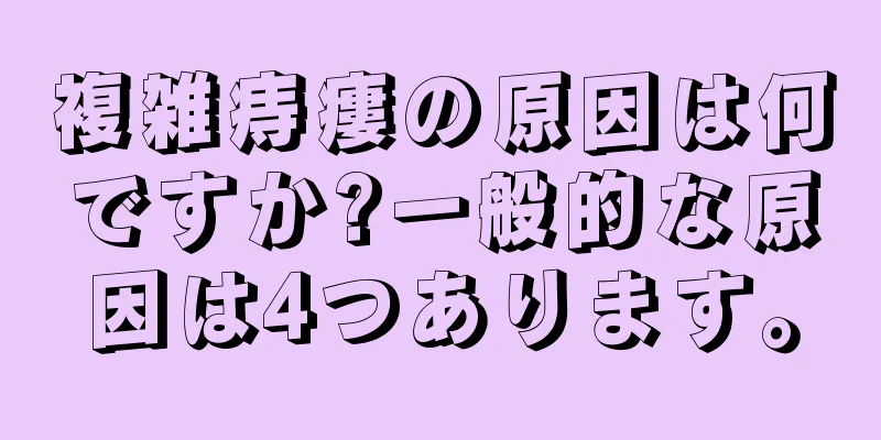 複雑痔瘻の原因は何ですか?一般的な原因は4つあります。
