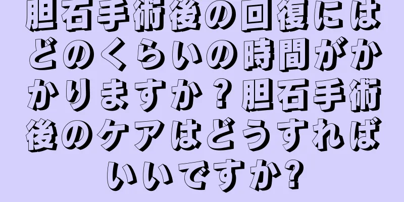 胆石手術後の回復にはどのくらいの時間がかかりますか？胆石手術後のケアはどうすればいいですか?