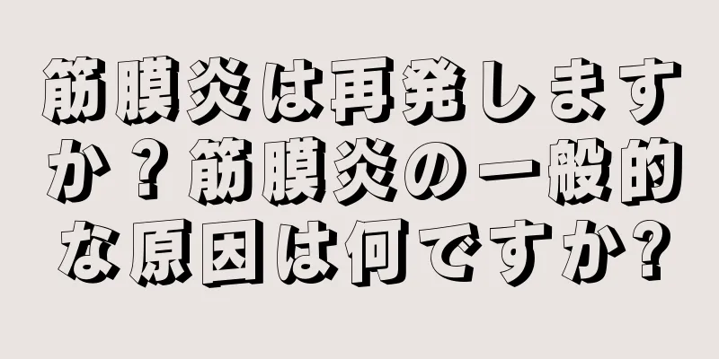 筋膜炎は再発しますか？筋膜炎の一般的な原因は何ですか?