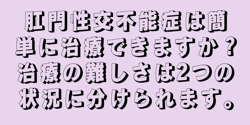 肛門性交不能症は簡単に治療できますか？治療の難しさは2つの状況に分けられます。