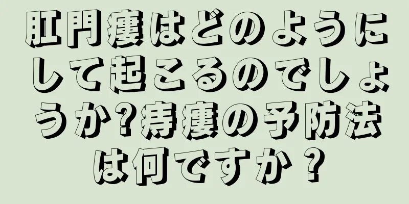 肛門瘻はどのようにして起こるのでしょうか?痔瘻の予防法は何ですか？