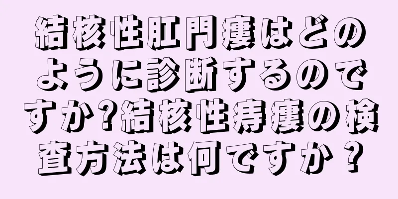 結核性肛門瘻はどのように診断するのですか?結核性痔瘻の検査方法は何ですか？