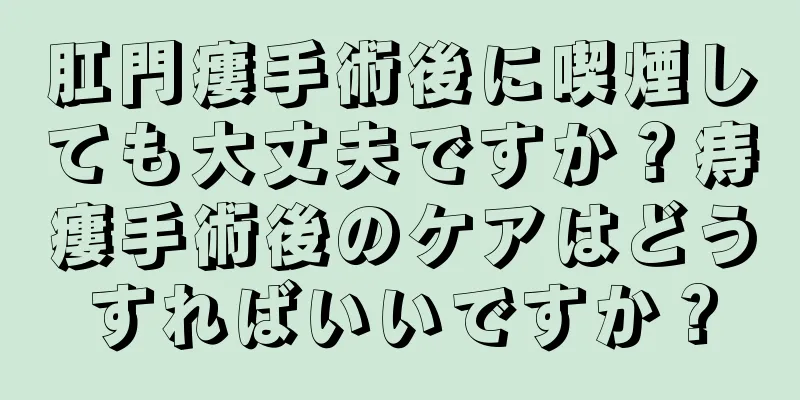 肛門瘻手術後に喫煙しても大丈夫ですか？痔瘻手術後のケアはどうすればいいですか？
