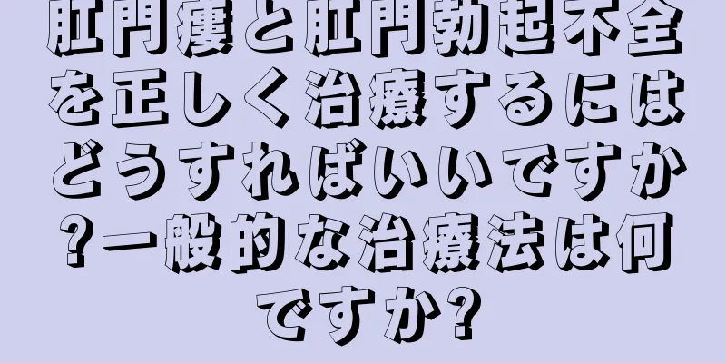 肛門瘻と肛門勃起不全を正しく治療するにはどうすればいいですか?一般的な治療法は何ですか?