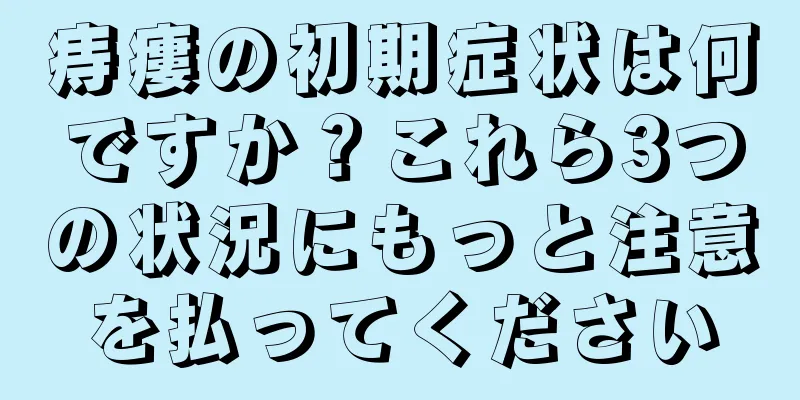 痔瘻の初期症状は何ですか？これら3つの状況にもっと注意を払ってください