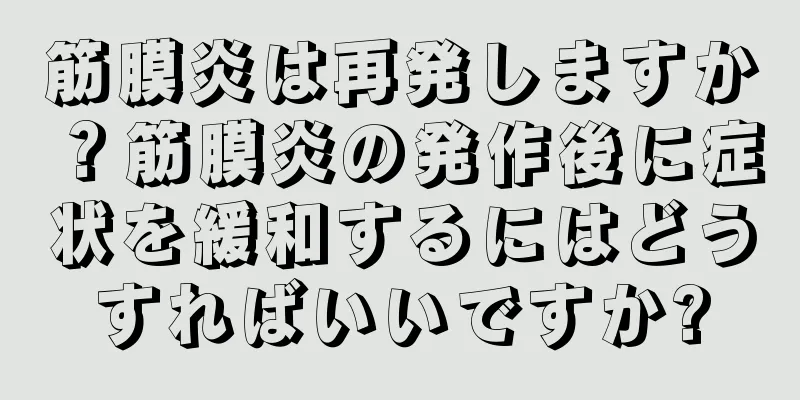 筋膜炎は再発しますか？筋膜炎の発作後に症状を緩和するにはどうすればいいですか?
