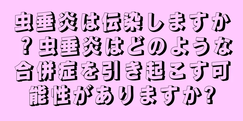 虫垂炎は伝染しますか？虫垂炎はどのような合併症を引き起こす可能性がありますか?