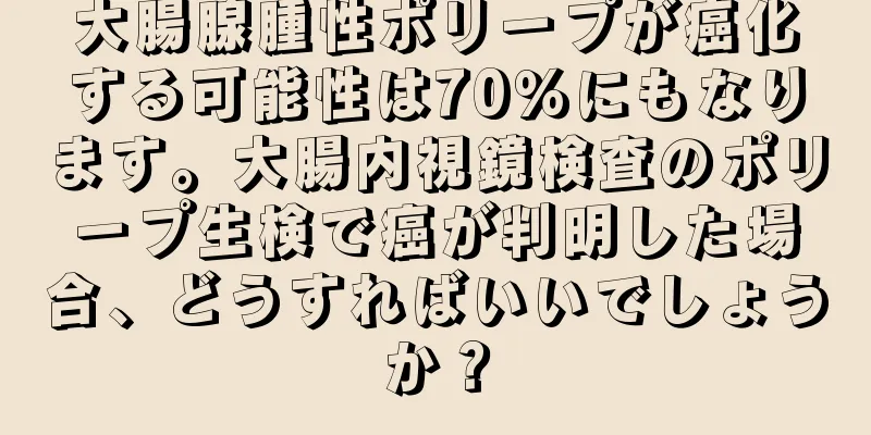 大腸腺腫性ポリープが癌化する可能性は70％にもなります。大腸内視鏡検査のポリープ生検で癌が判明した場合、どうすればいいでしょうか？