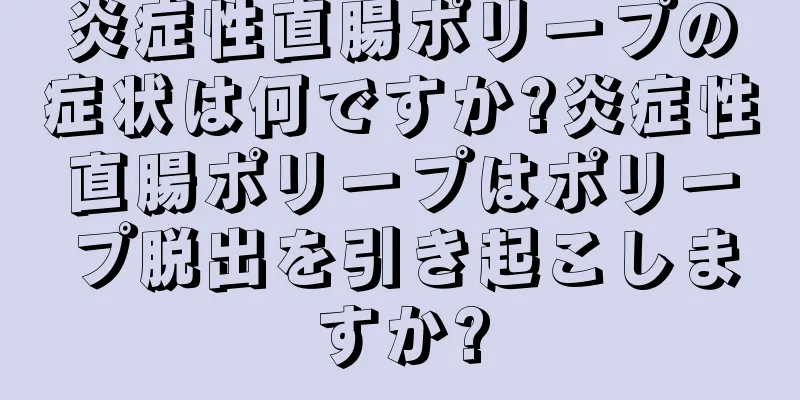 炎症性直腸ポリープの症状は何ですか?炎症性直腸ポリープはポリープ脱出を引き起こしますか?
