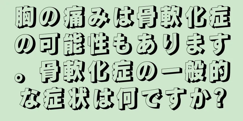 胸の痛みは骨軟化症の可能性もあります。骨軟化症の一般的な症状は何ですか?