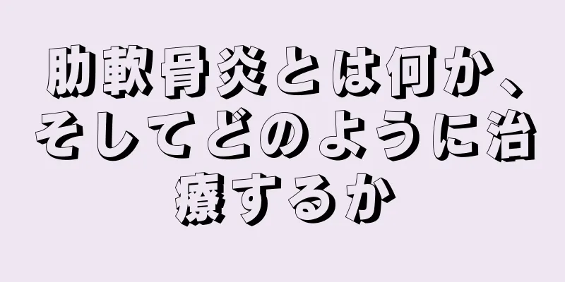 肋軟骨炎とは何か、そしてどのように治療するか